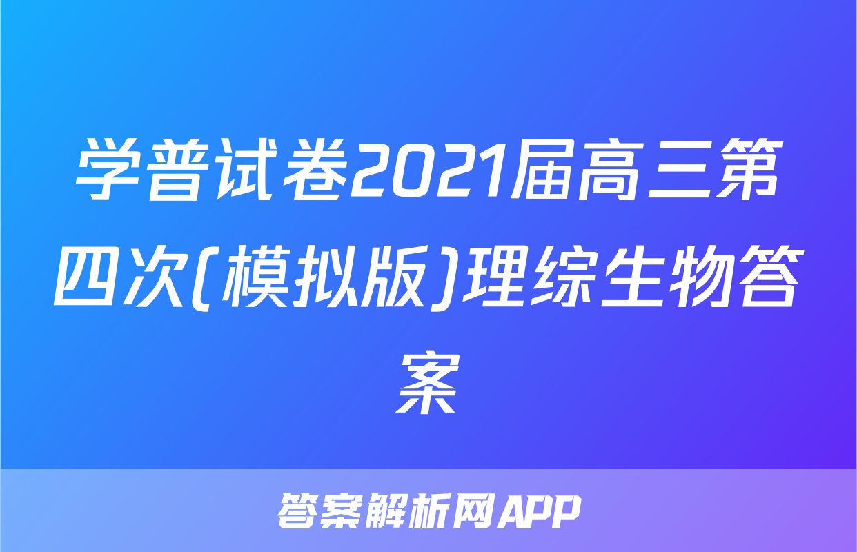 学普试卷2021届高三第四次(模拟版)理综生物答案