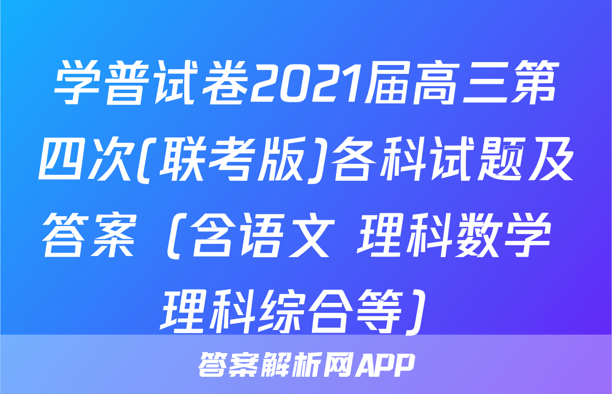 学普试卷2021届高三第四次(联考版)各科试题及答案（含语文 理科数学 理科综合等）