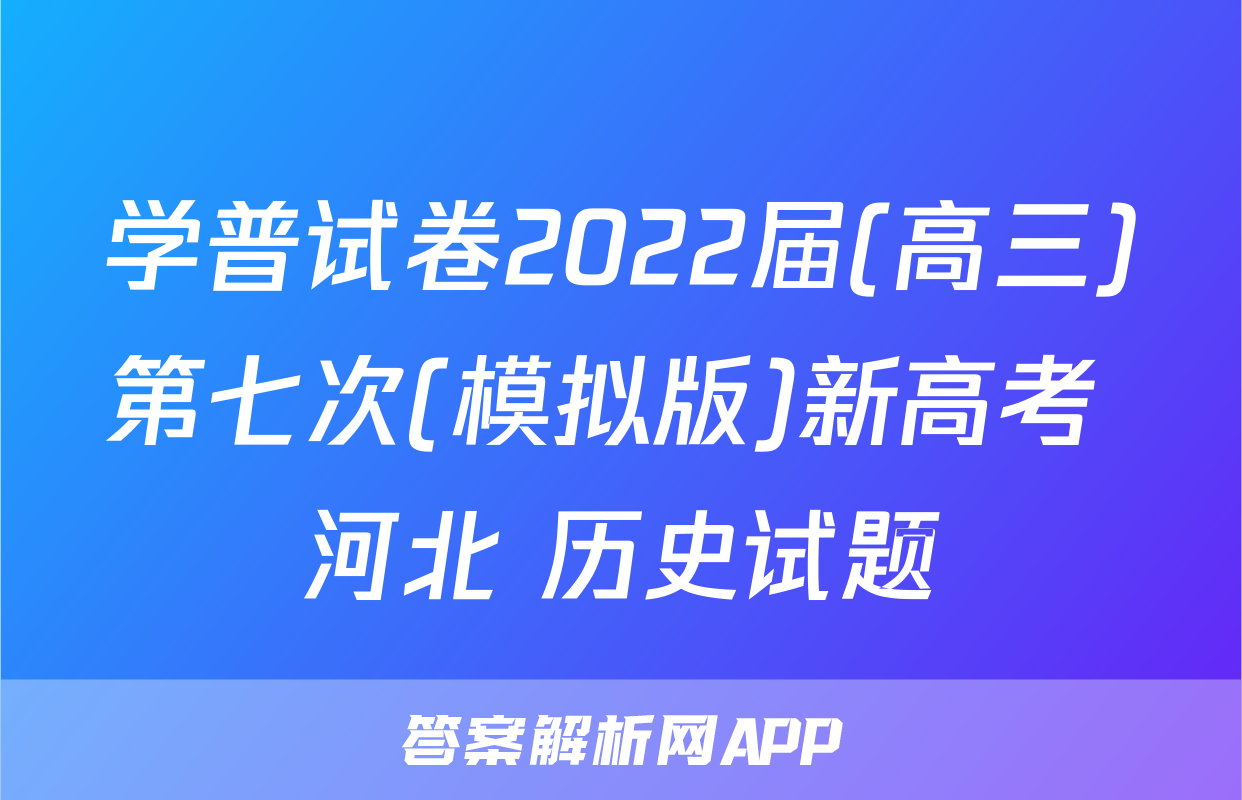 学普试卷2022届(高三)第七次(模拟版)新高考 河北 历史试题
