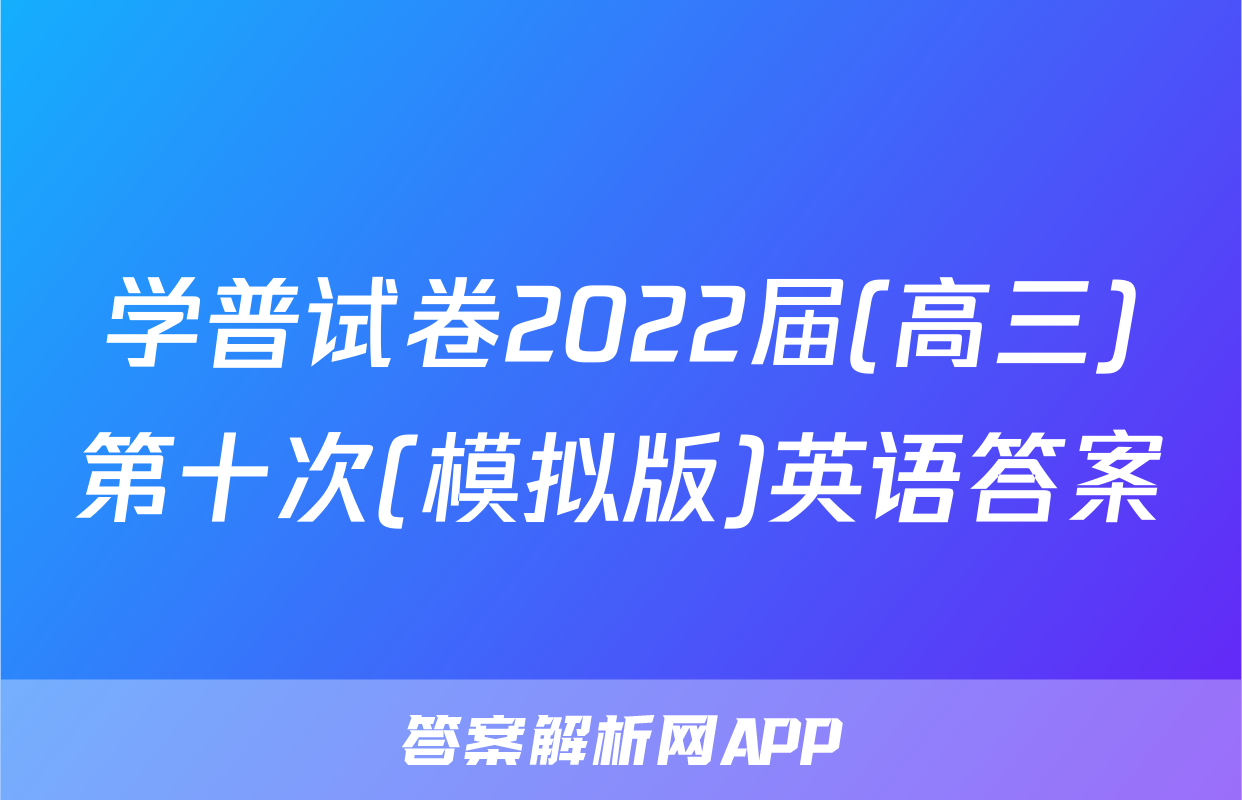 学普试卷2022届(高三)第十次(模拟版)英语答案