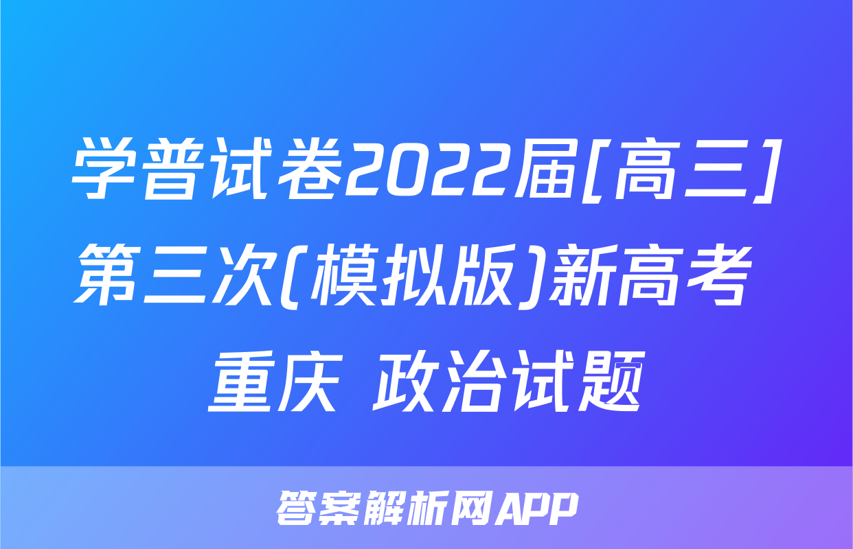 学普试卷2022届[高三]第三次(模拟版)新高考 重庆 政治试题