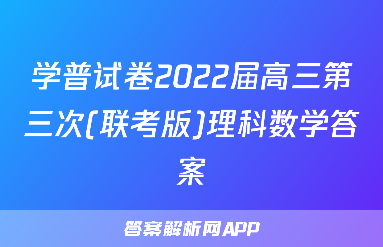 学普试卷2022届高三第三次(联考版)理科数学答案