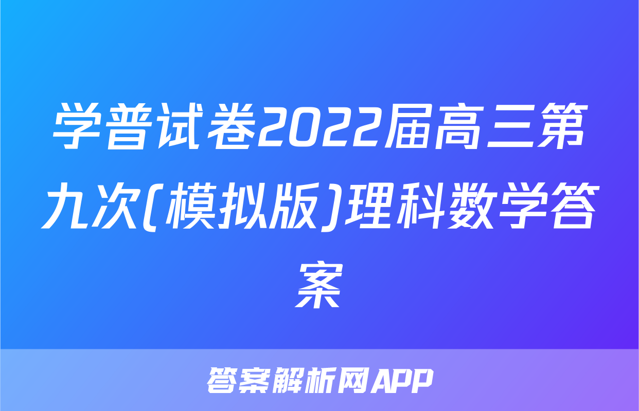 学普试卷2022届高三第九次(模拟版)理科数学答案