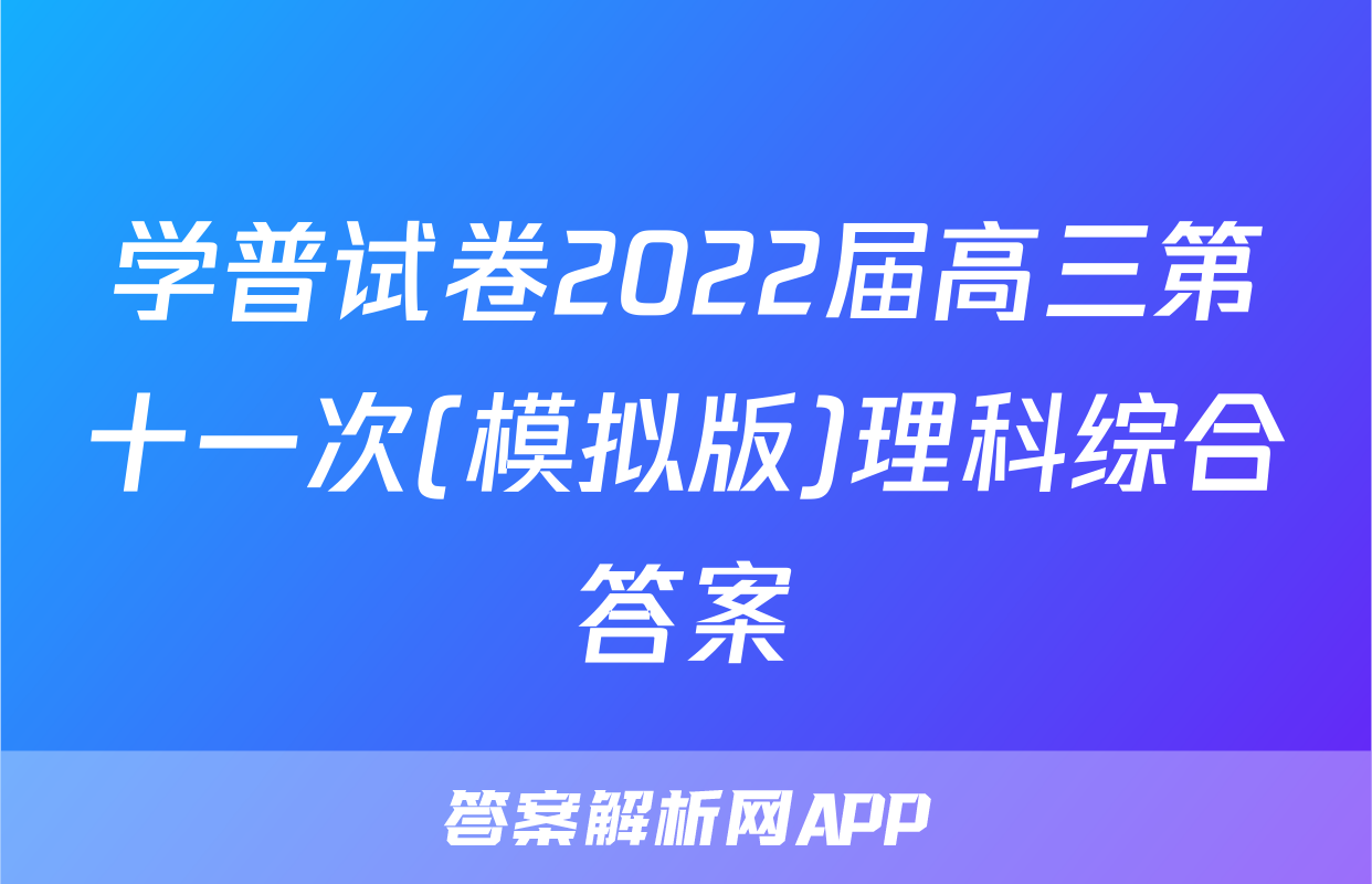 学普试卷2022届高三第十一次(模拟版)理科综合答案