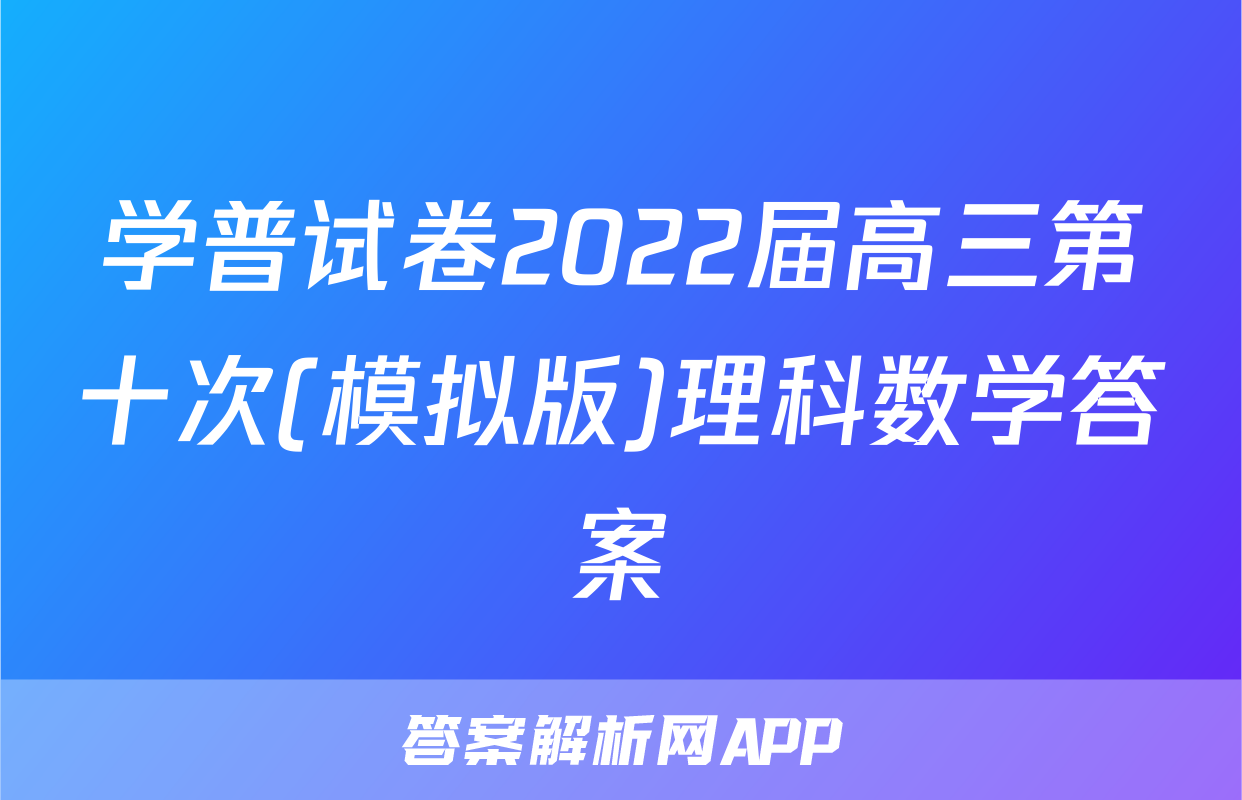学普试卷2022届高三第十次(模拟版)理科数学答案