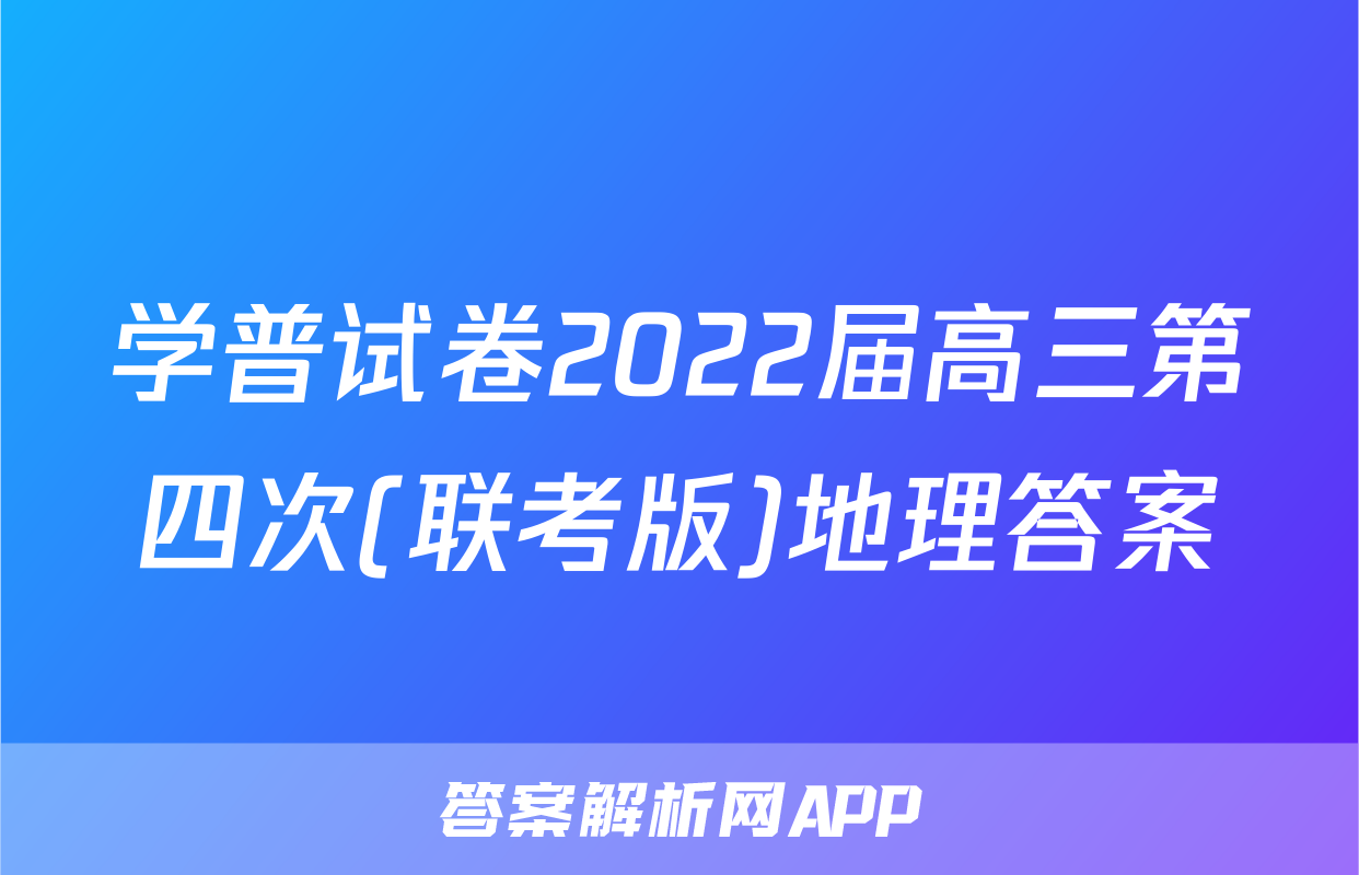 学普试卷2022届高三第四次(联考版)地理答案
