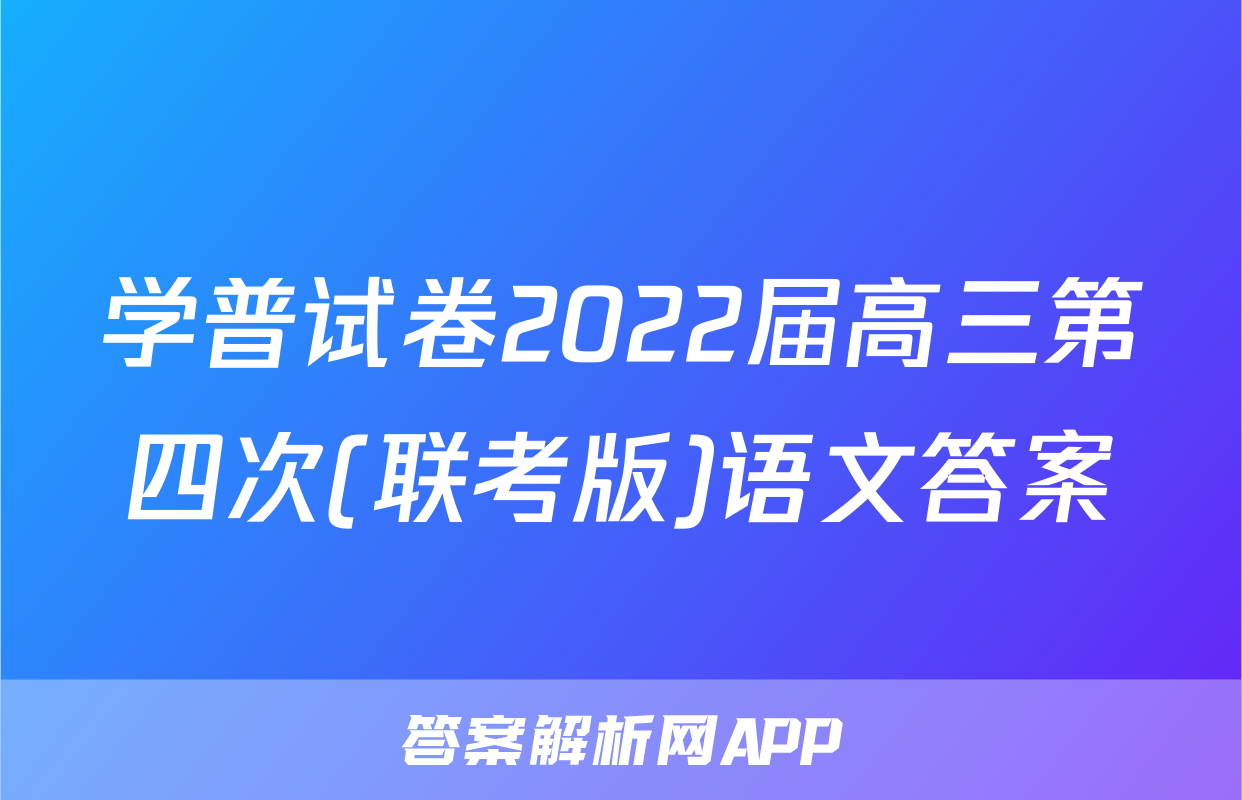 学普试卷2022届高三第四次(联考版)语文答案