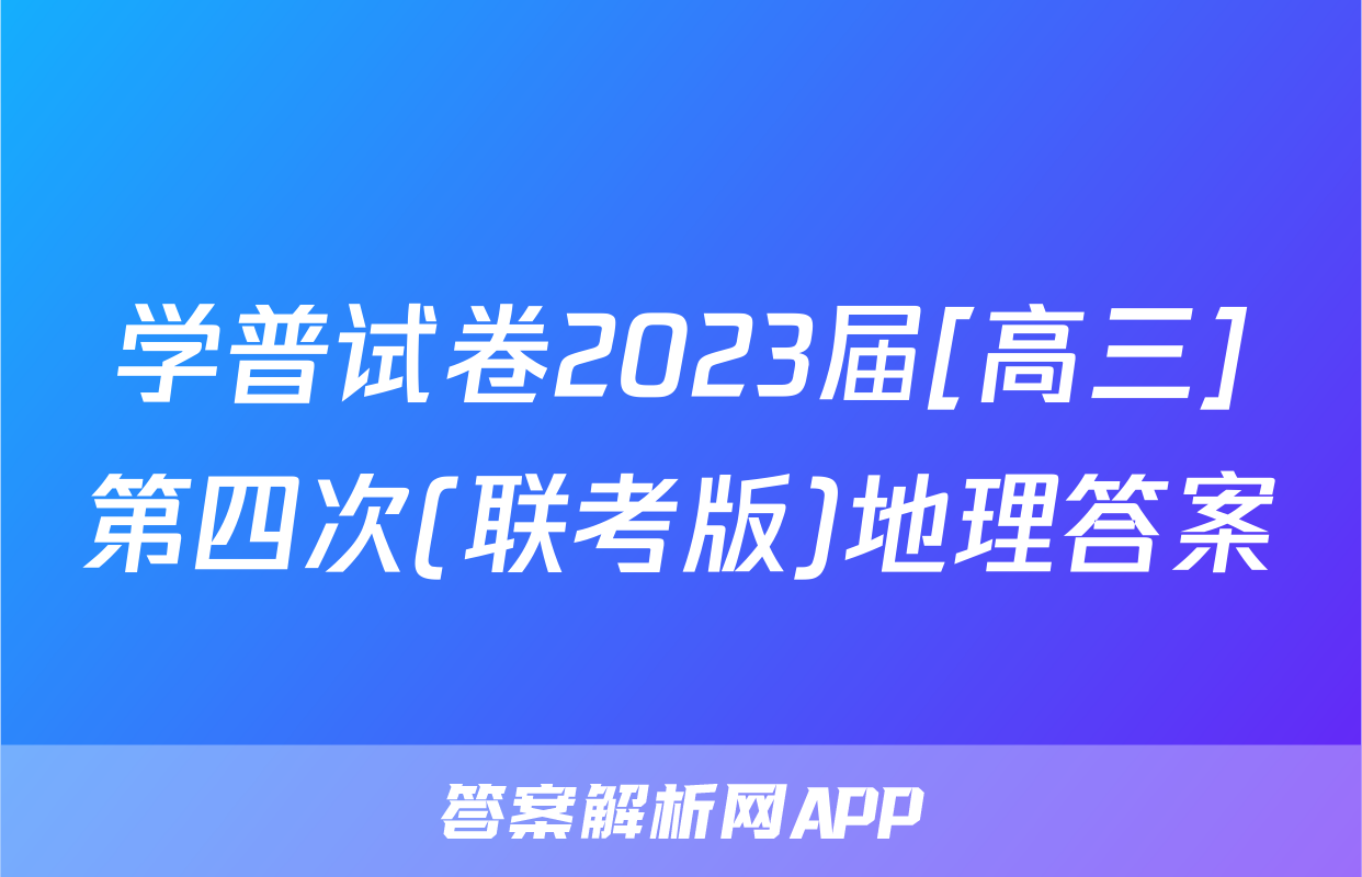 学普试卷2023届[高三]第四次(联考版)地理答案