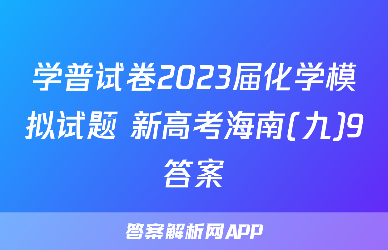 学普试卷2023届化学模拟试题 新高考海南(九)9答案