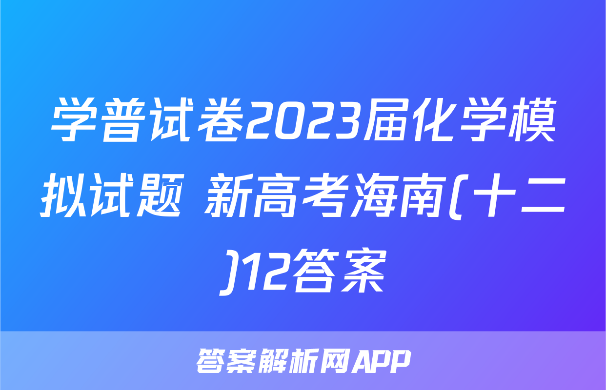 学普试卷2023届化学模拟试题 新高考海南(十二)12答案