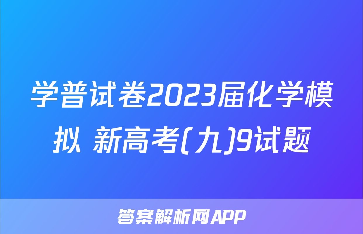 学普试卷2023届化学模拟 新高考(九)9试题