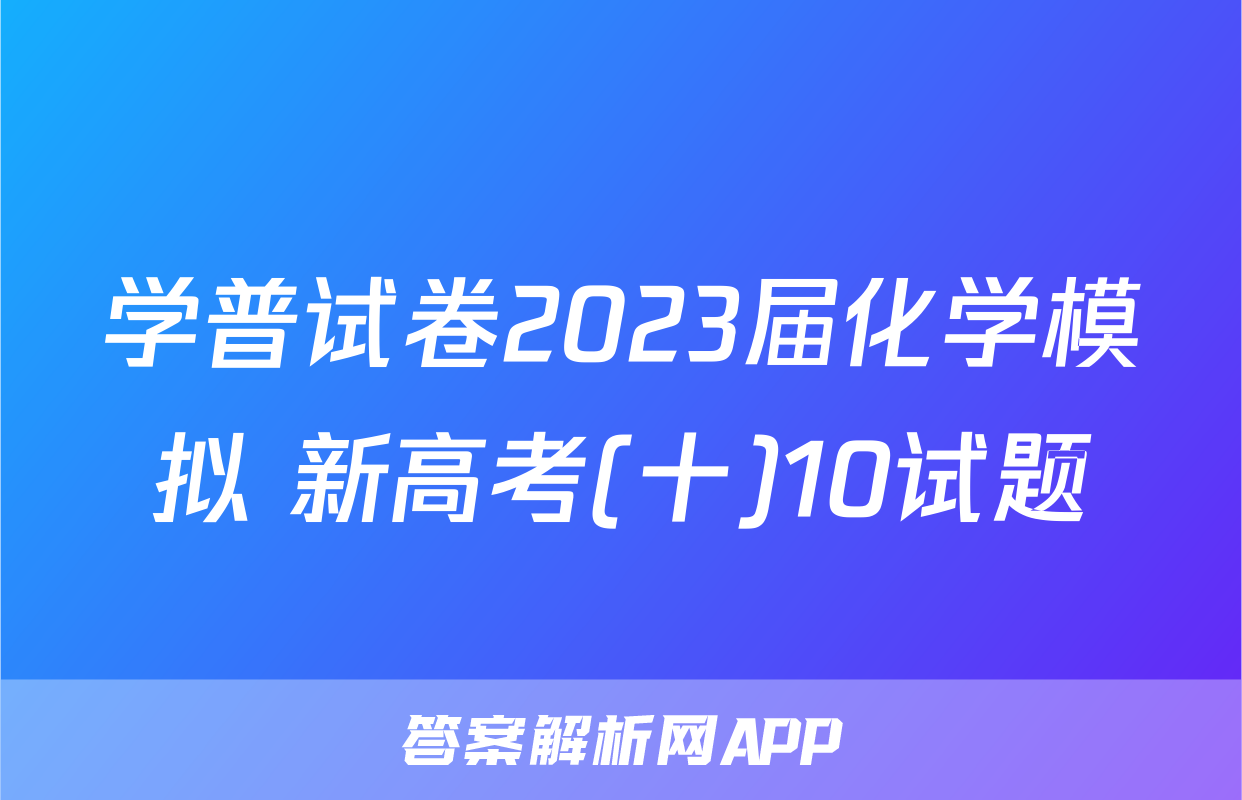 学普试卷2023届化学模拟 新高考(十)10试题