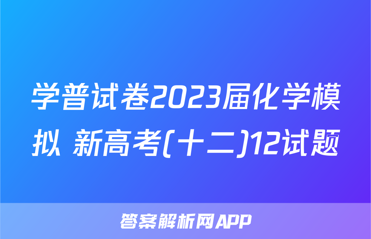 学普试卷2023届化学模拟 新高考(十二)12试题