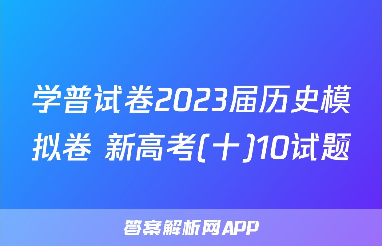 学普试卷2023届历史模拟卷 新高考(十)10试题