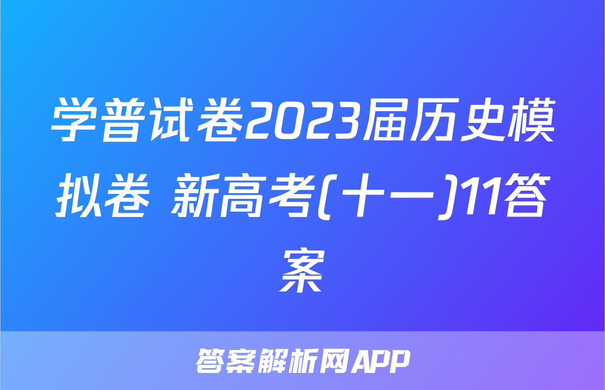学普试卷2023届历史模拟卷 新高考(十一)11答案