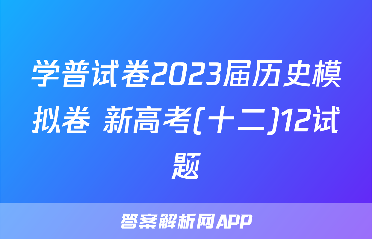 学普试卷2023届历史模拟卷 新高考(十二)12试题