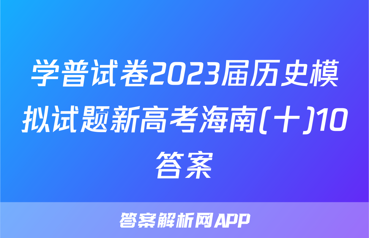 学普试卷2023届历史模拟试题新高考海南(十)10答案