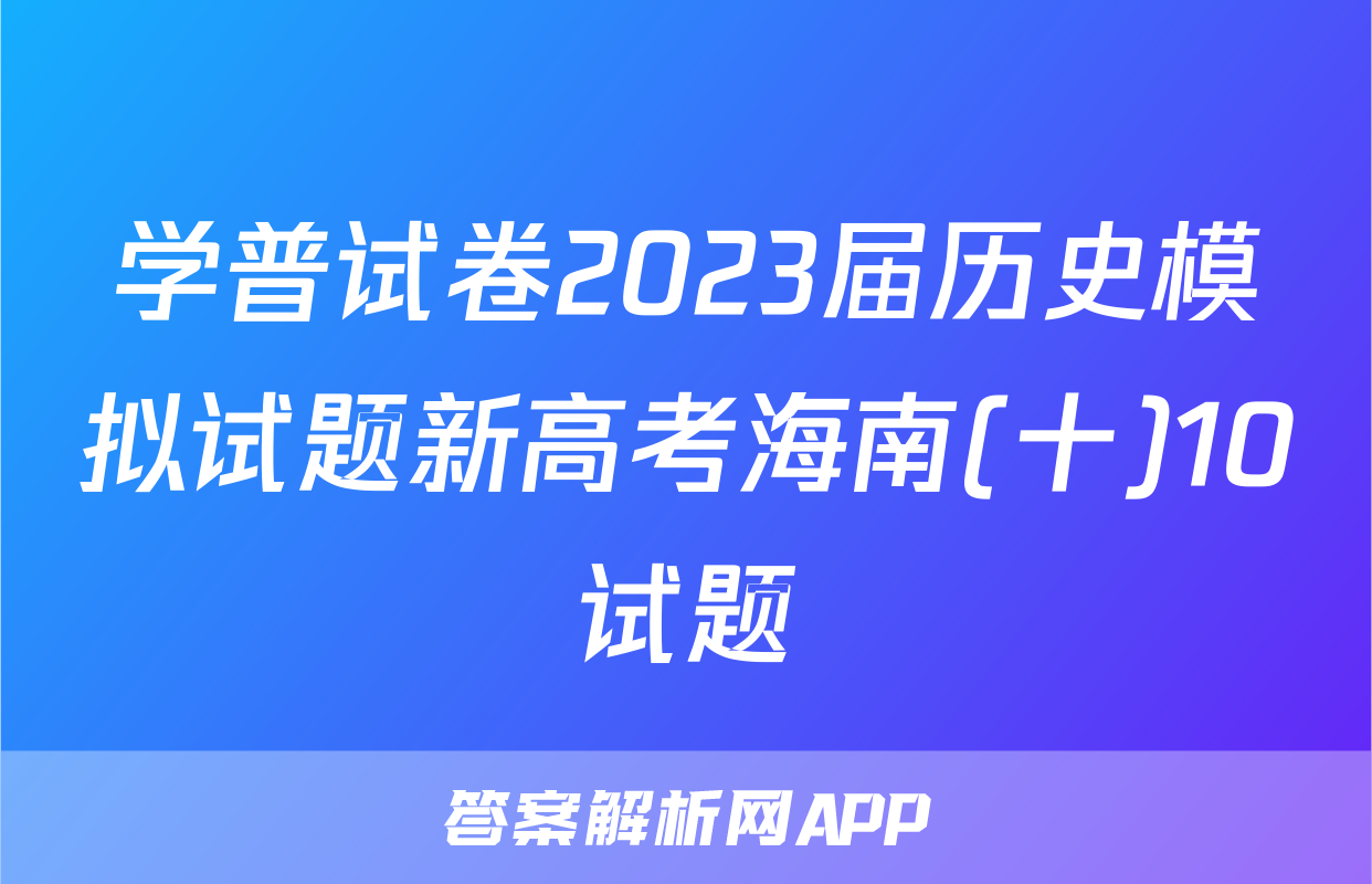 学普试卷2023届历史模拟试题新高考海南(十)10试题