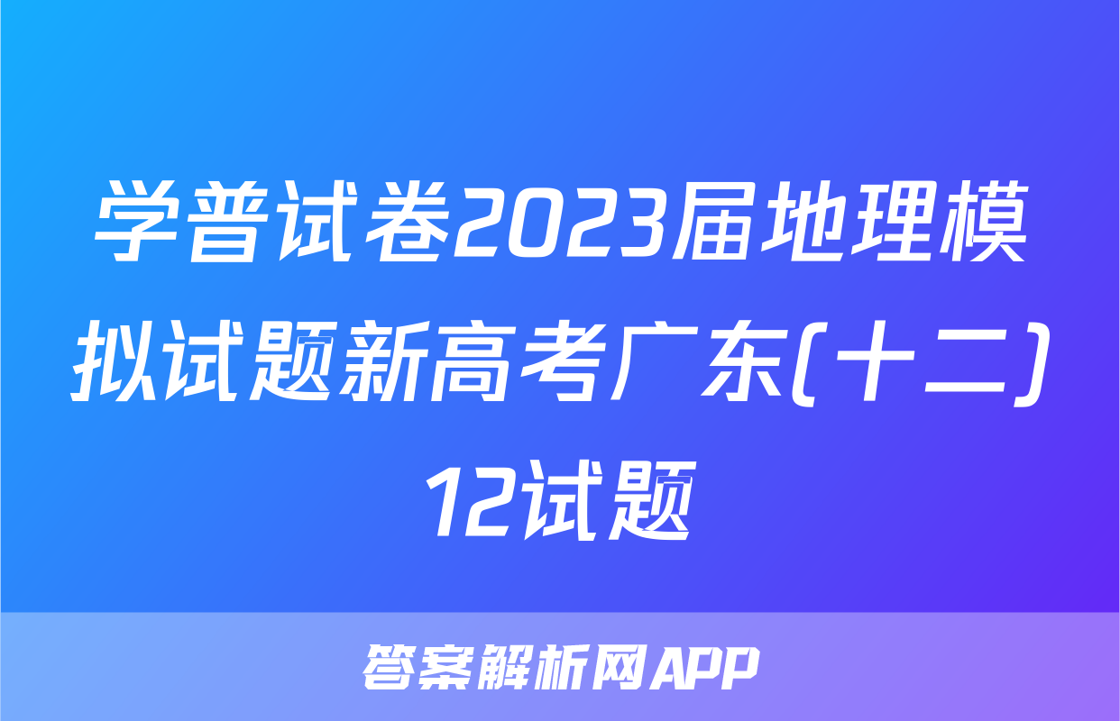 学普试卷2023届地理模拟试题新高考广东(十二)12试题