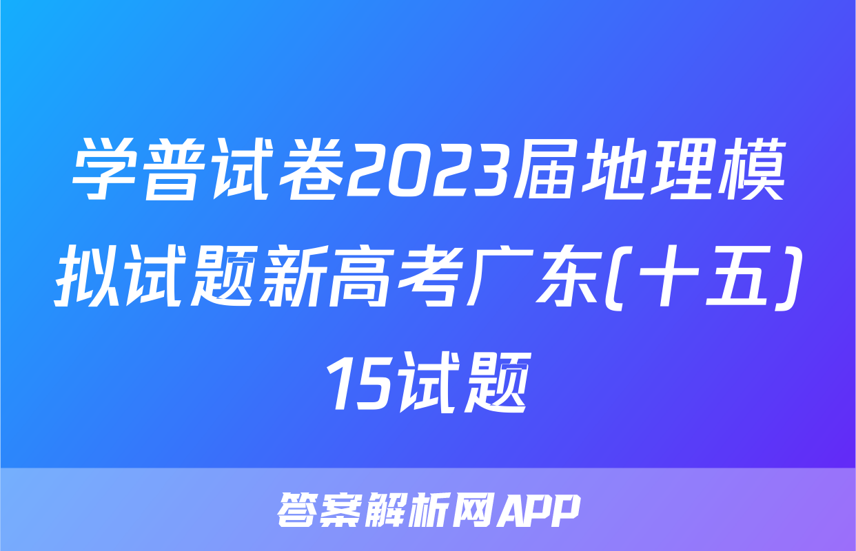 学普试卷2023届地理模拟试题新高考广东(十五)15试题