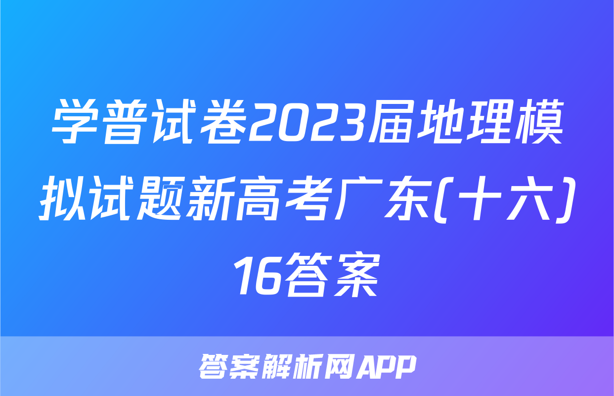 学普试卷2023届地理模拟试题新高考广东(十六)16答案