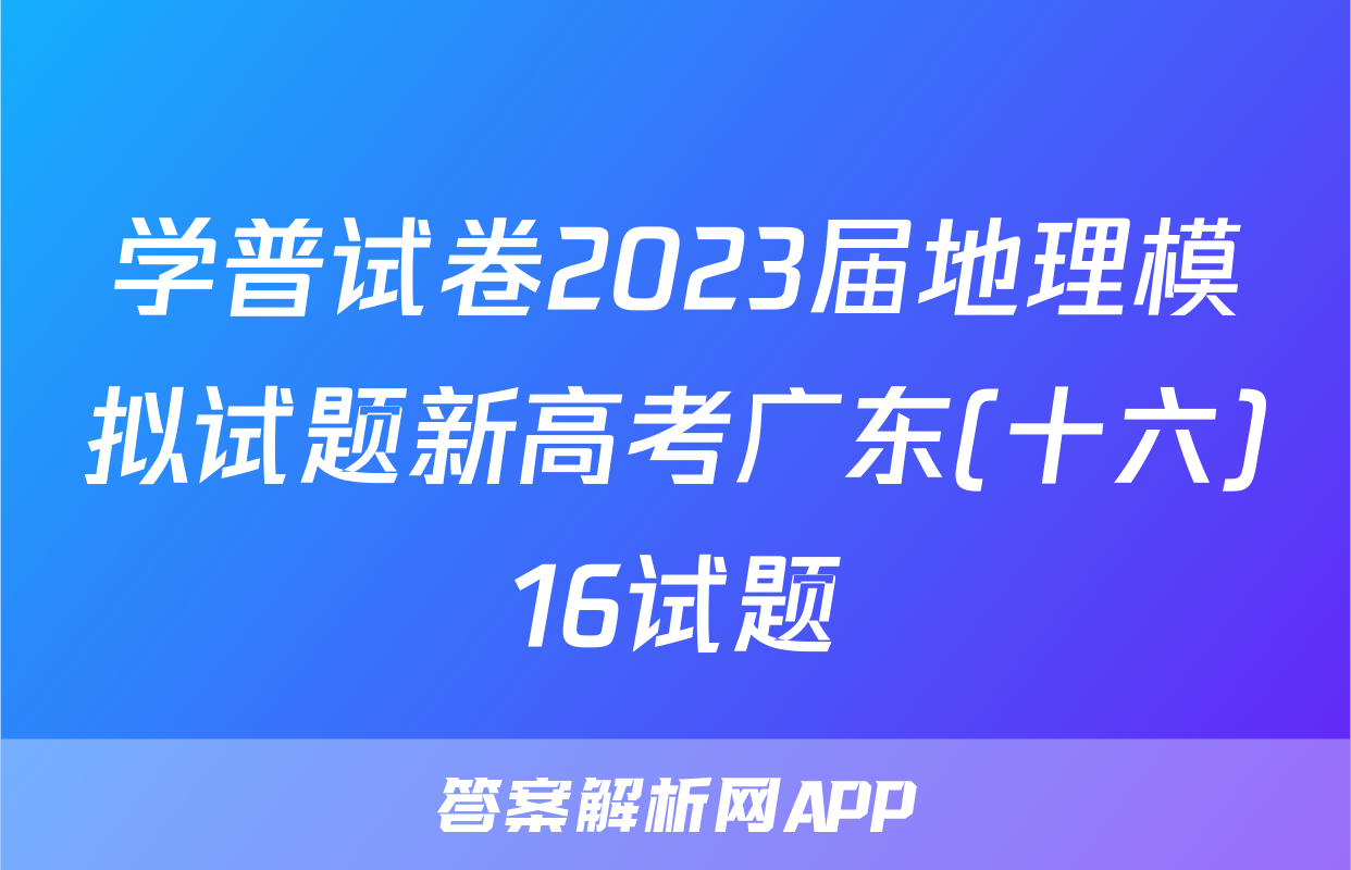学普试卷2023届地理模拟试题新高考广东(十六)16试题
