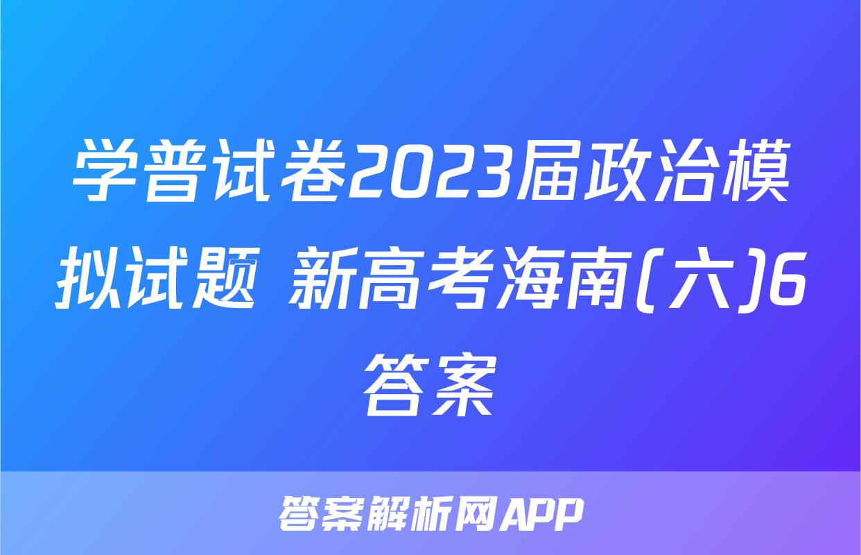 学普试卷2023届政治模拟试题 新高考海南(六)6答案