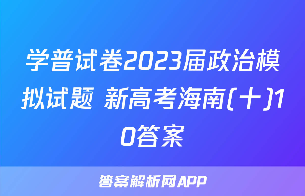 学普试卷2023届政治模拟试题 新高考海南(十)10答案