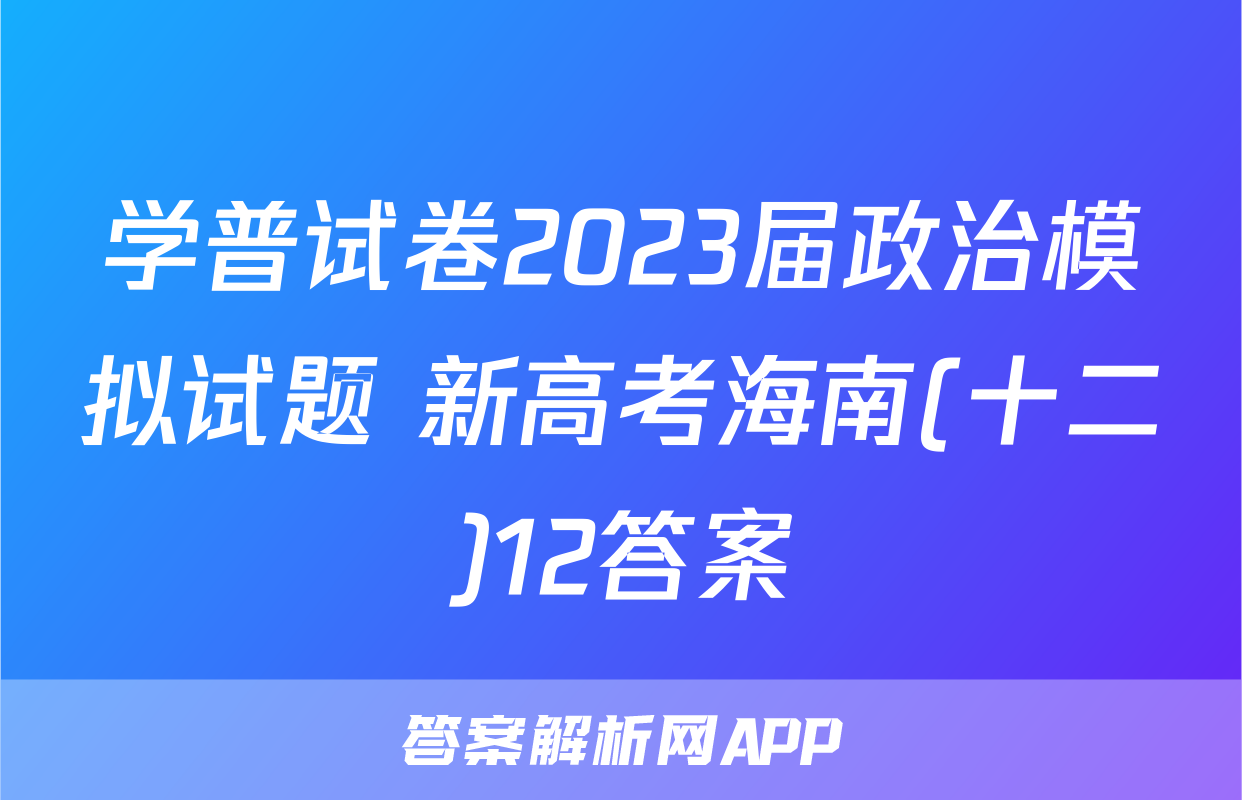 学普试卷2023届政治模拟试题 新高考海南(十二)12答案