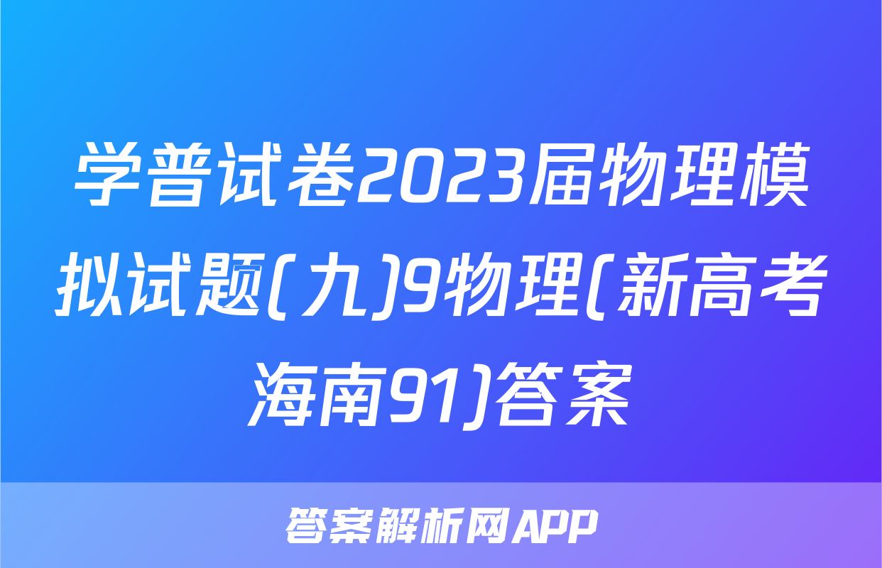 学普试卷2023届物理模拟试题(九)9物理(新高考海南91)答案