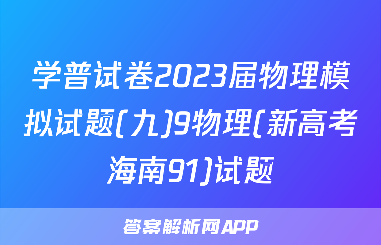 学普试卷2023届物理模拟试题(九)9物理(新高考海南91)试题