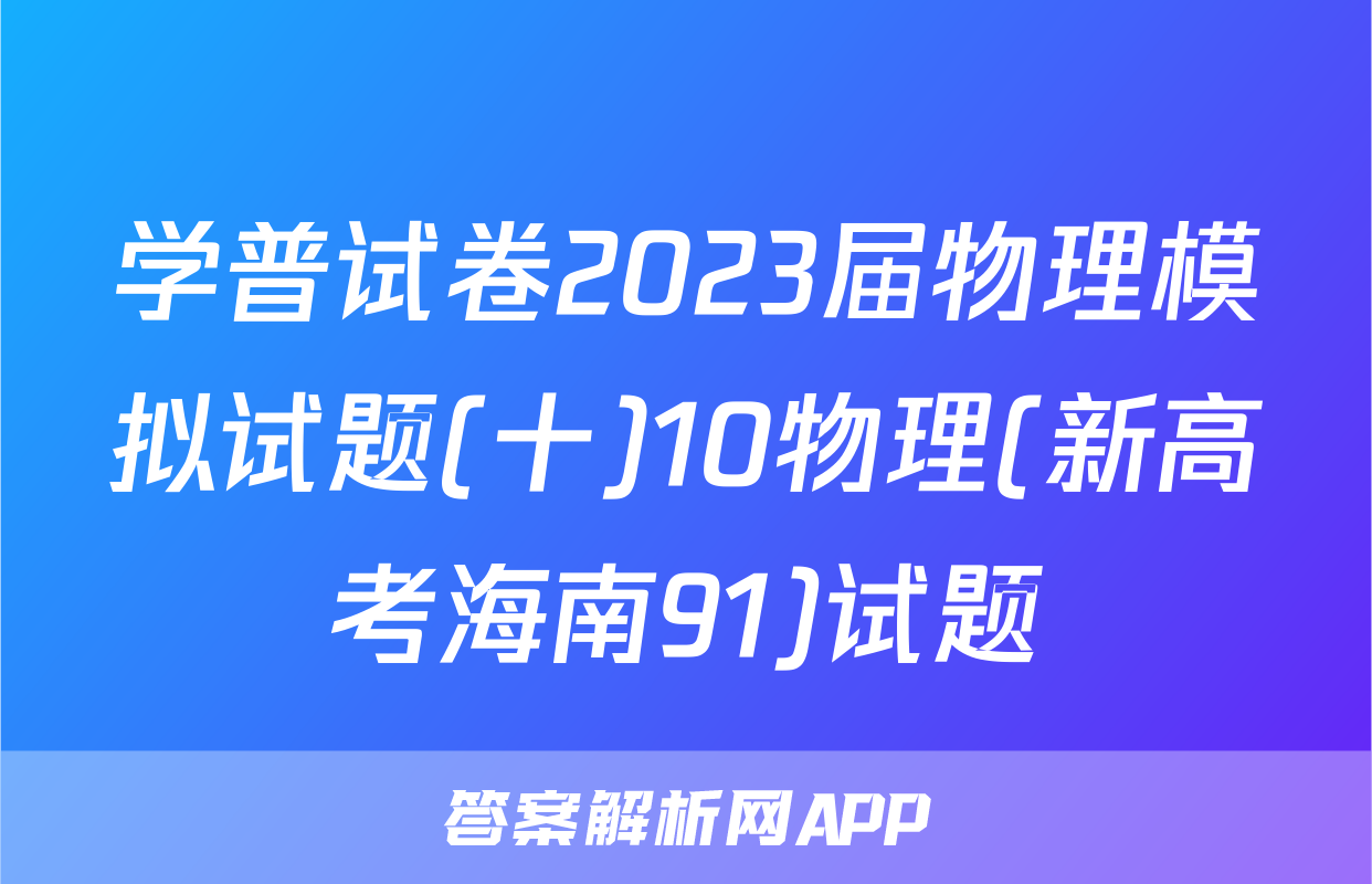 学普试卷2023届物理模拟试题(十)10物理(新高考海南91)试题