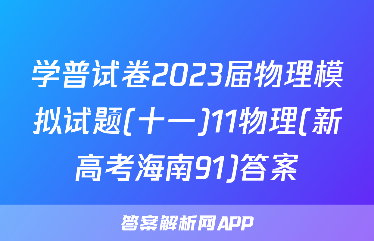 学普试卷2023届物理模拟试题(十一)11物理(新高考海南91)答案