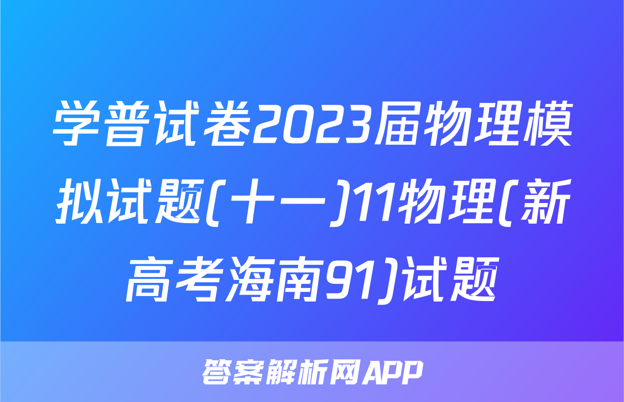 学普试卷2023届物理模拟试题(十一)11物理(新高考海南91)试题