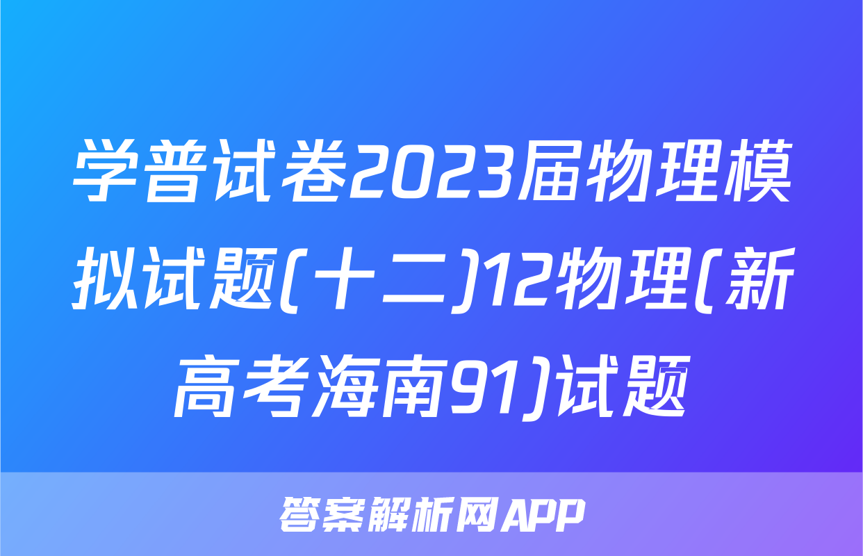 学普试卷2023届物理模拟试题(十二)12物理(新高考海南91)试题