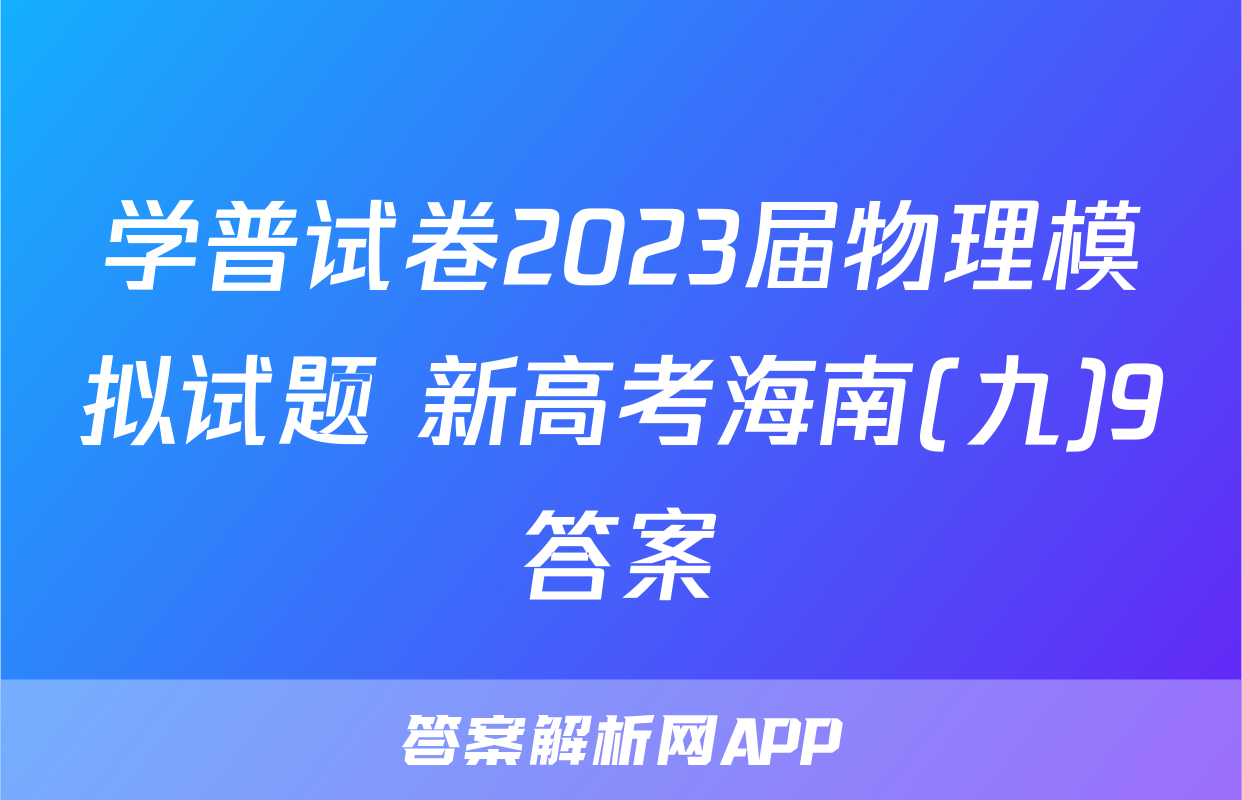 学普试卷2023届物理模拟试题 新高考海南(九)9答案