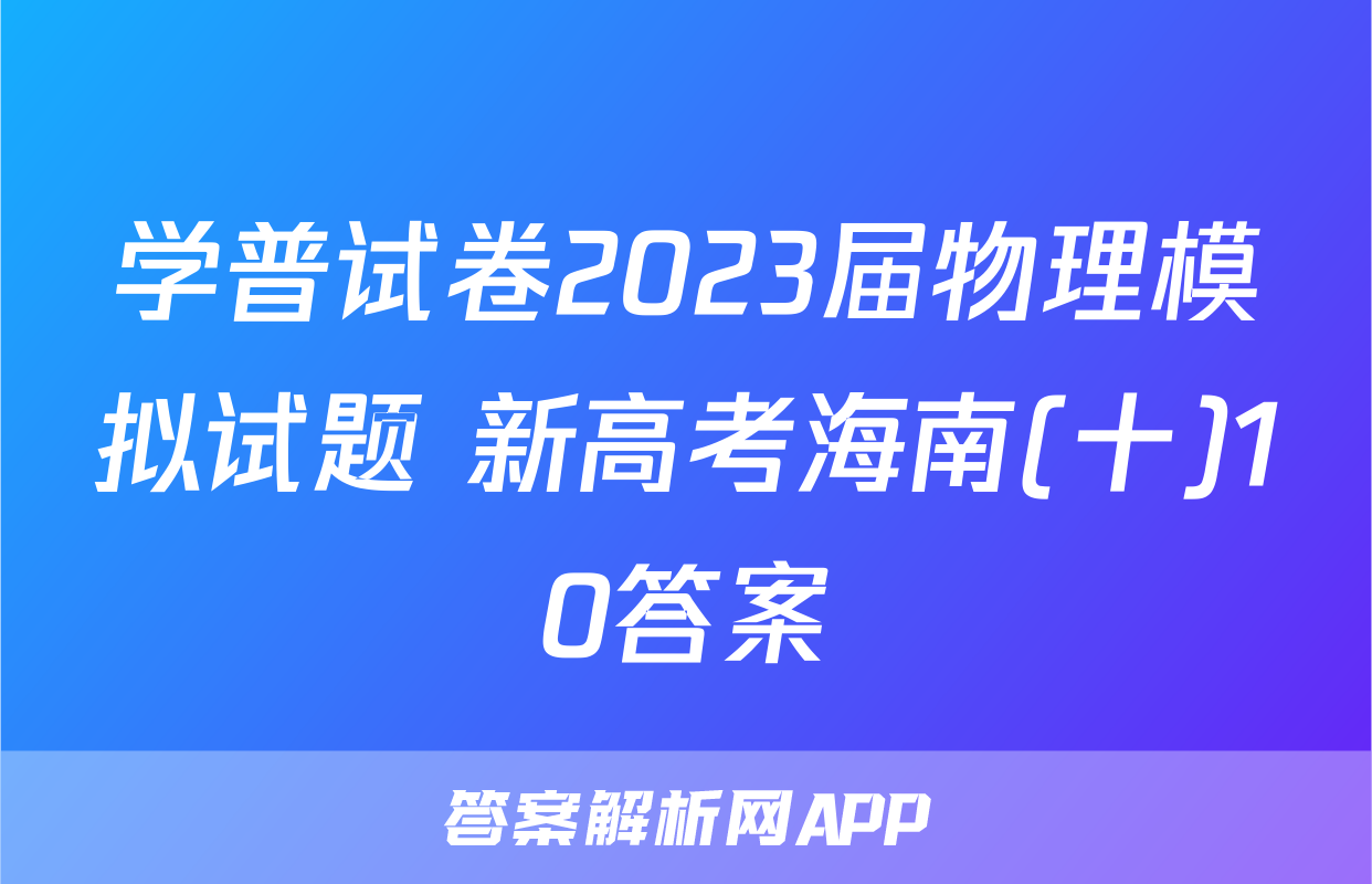 学普试卷2023届物理模拟试题 新高考海南(十)10答案