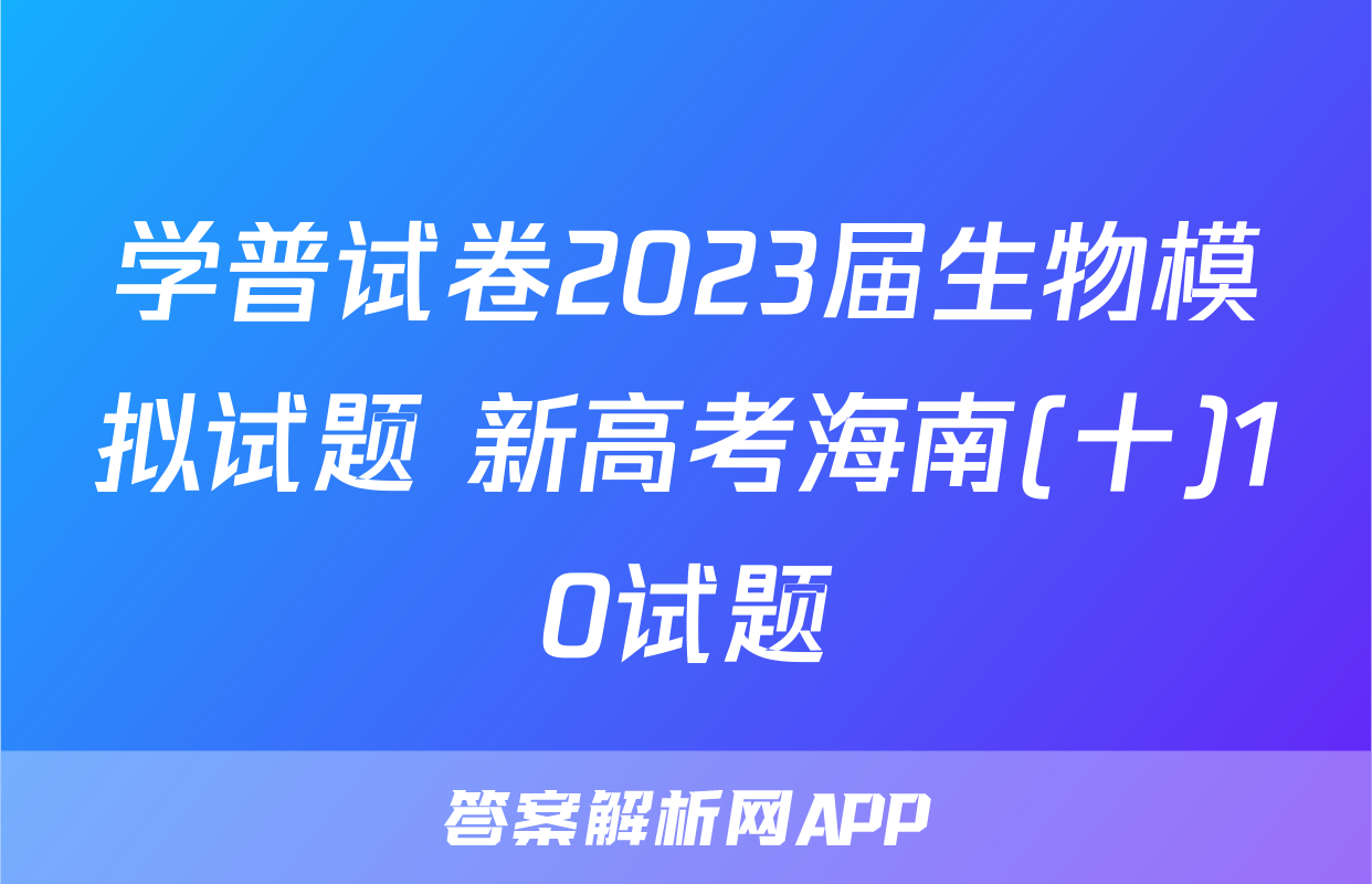 学普试卷2023届生物模拟试题 新高考海南(十)10试题