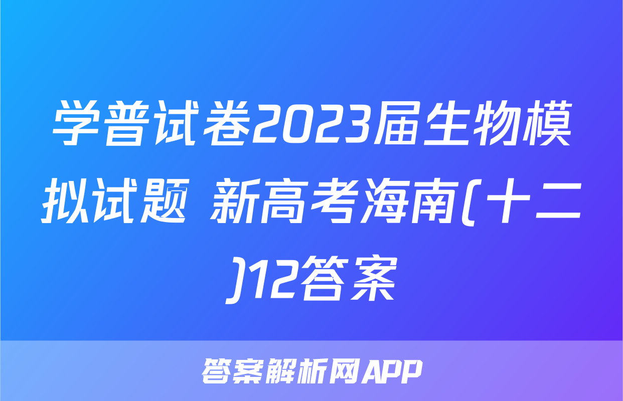 学普试卷2023届生物模拟试题 新高考海南(十二)12答案