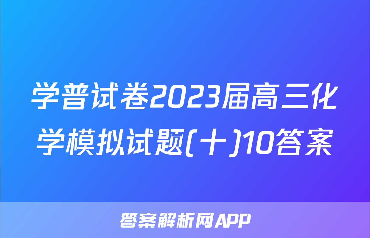 学普试卷2023届高三化学模拟试题(十)10答案
