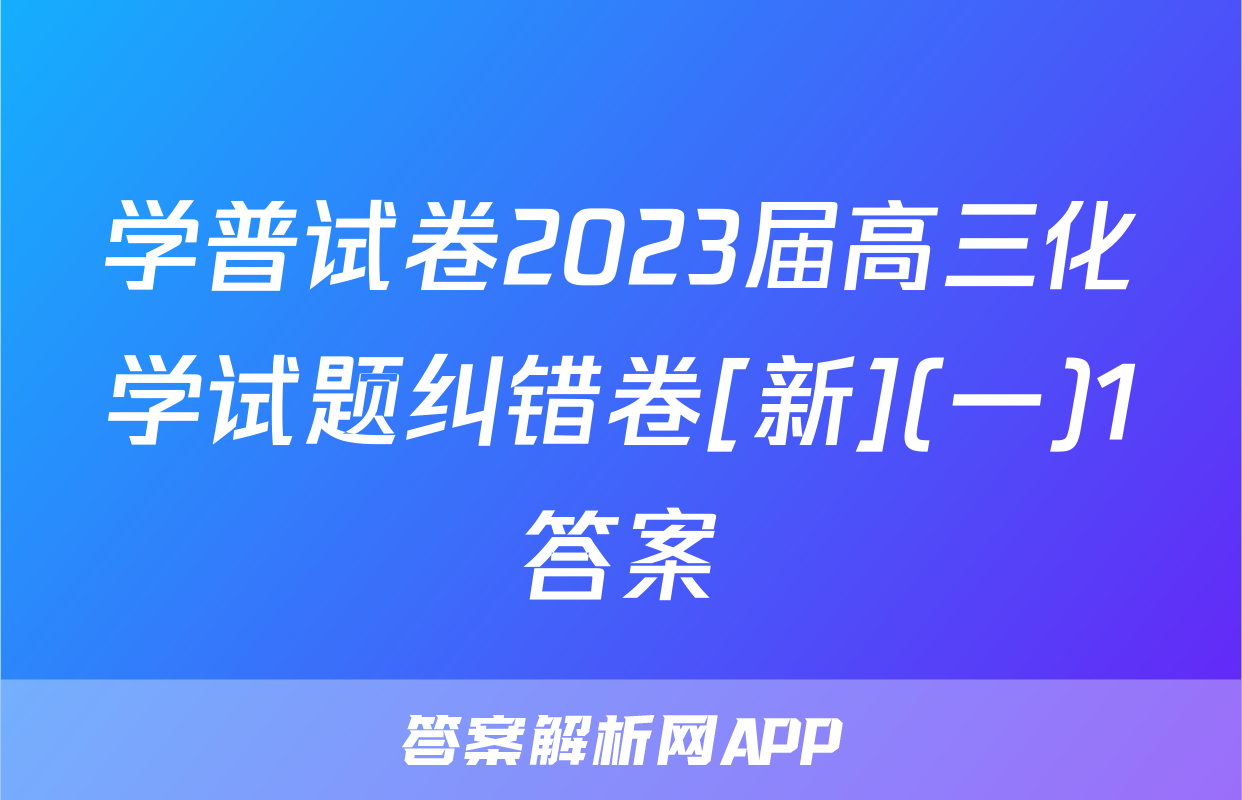 学普试卷2023届高三化学试题纠错卷[新](一)1答案