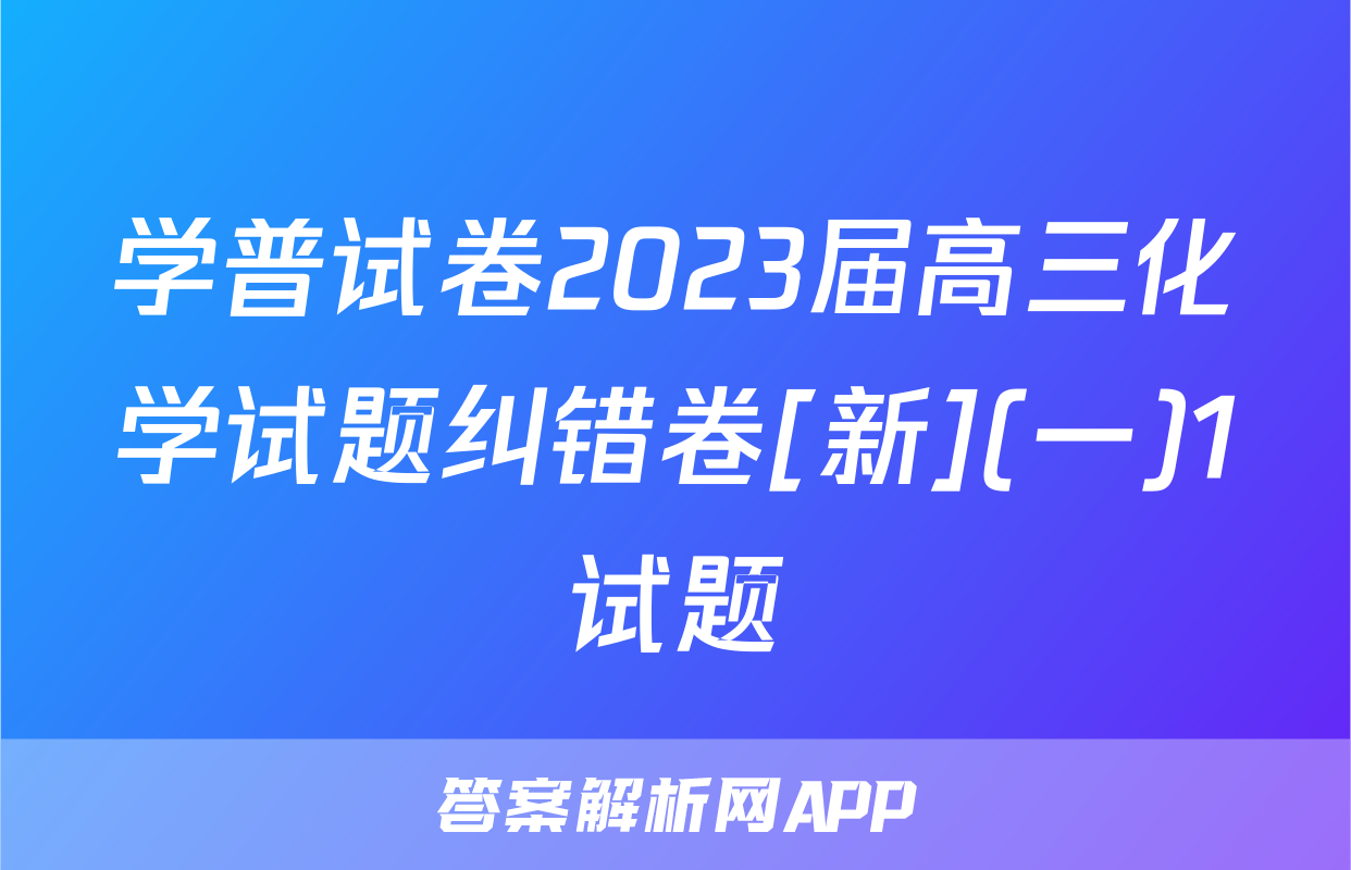 学普试卷2023届高三化学试题纠错卷[新](一)1试题