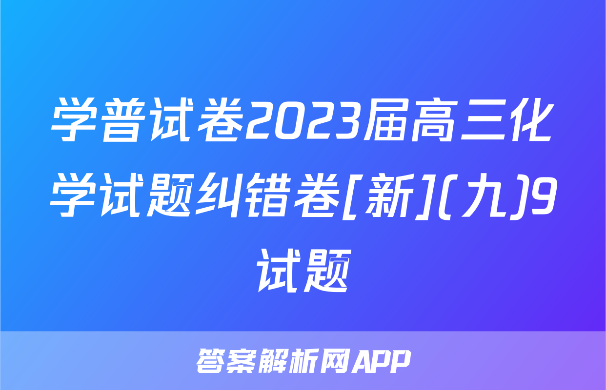 学普试卷2023届高三化学试题纠错卷[新](九)9试题