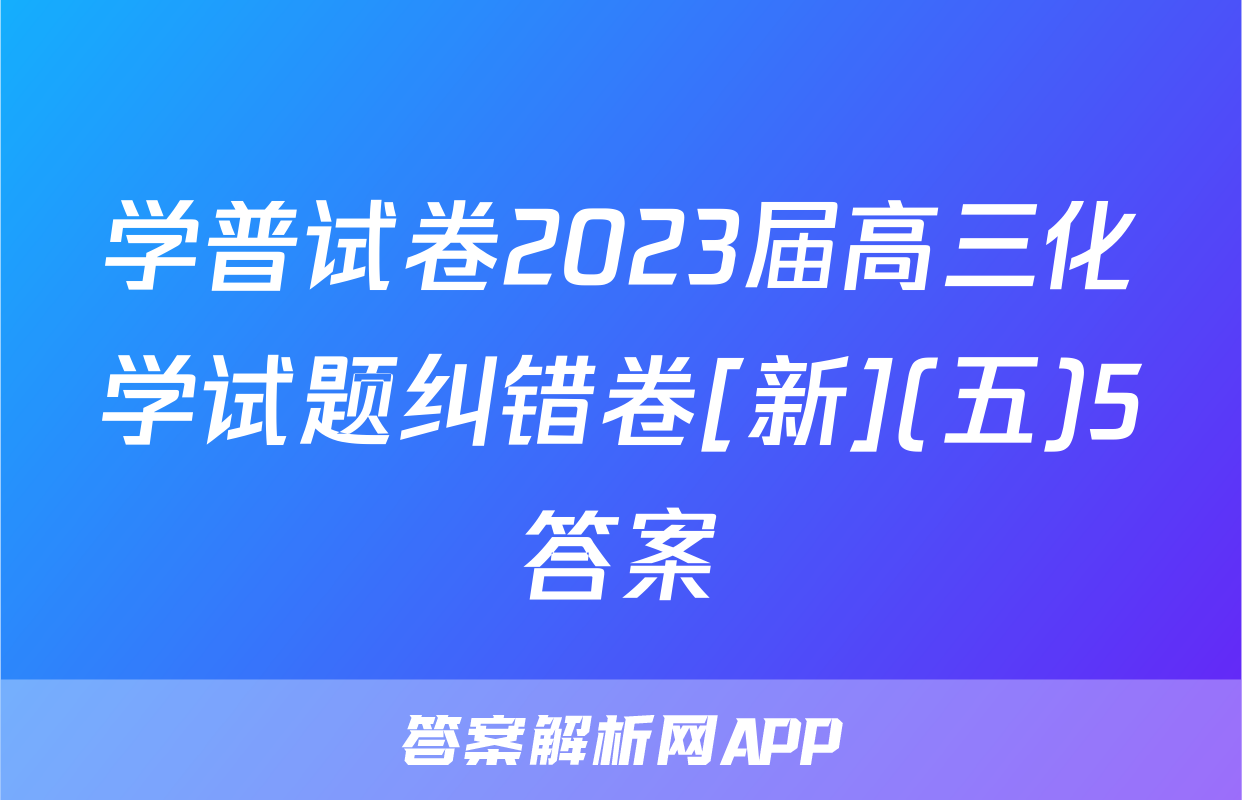 学普试卷2023届高三化学试题纠错卷[新](五)5答案