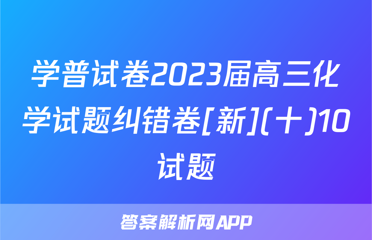 学普试卷2023届高三化学试题纠错卷[新](十)10试题