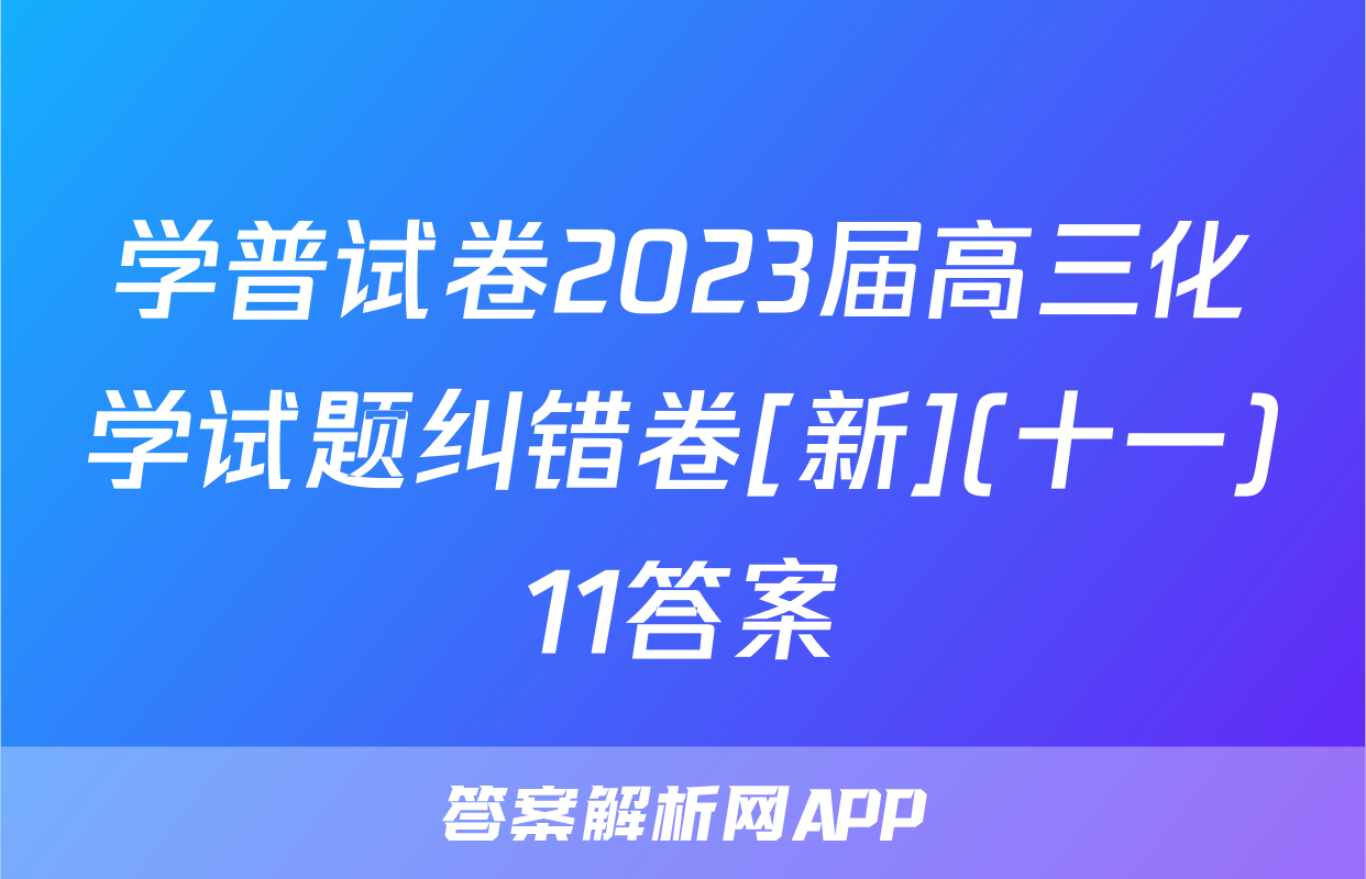 学普试卷2023届高三化学试题纠错卷[新](十一)11答案