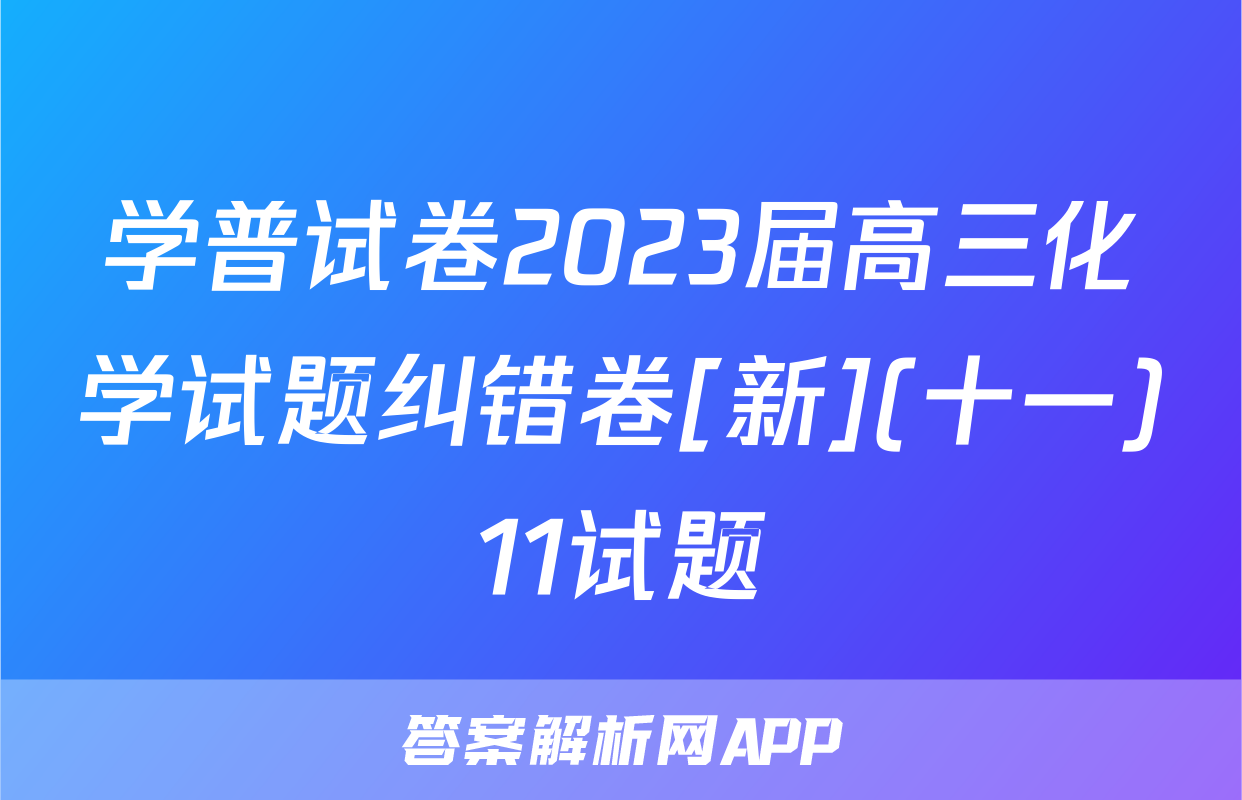 学普试卷2023届高三化学试题纠错卷[新](十一)11试题