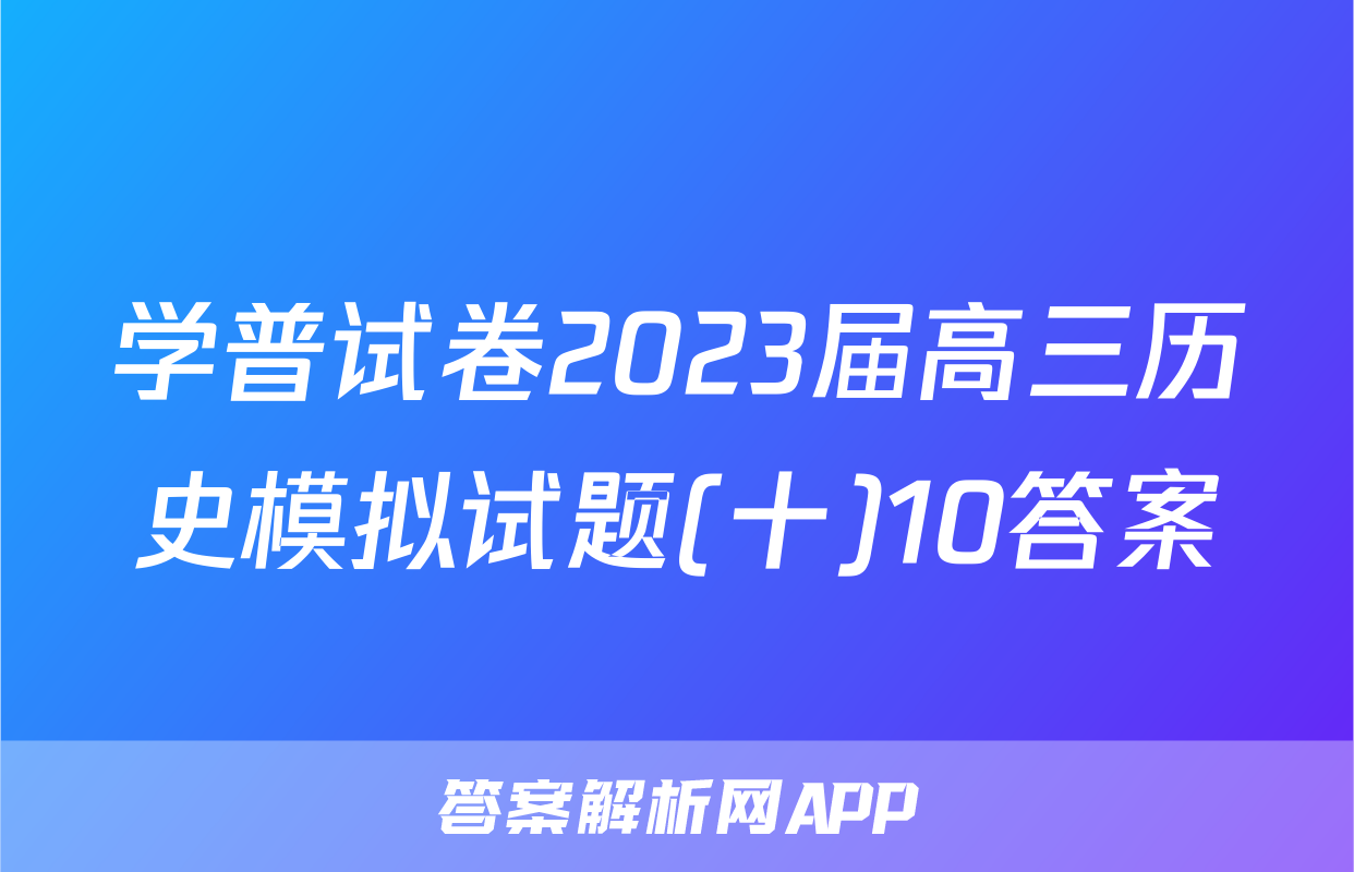 学普试卷2023届高三历史模拟试题(十)10答案