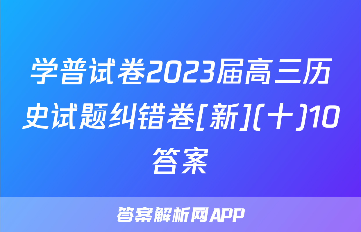 学普试卷2023届高三历史试题纠错卷[新](十)10答案