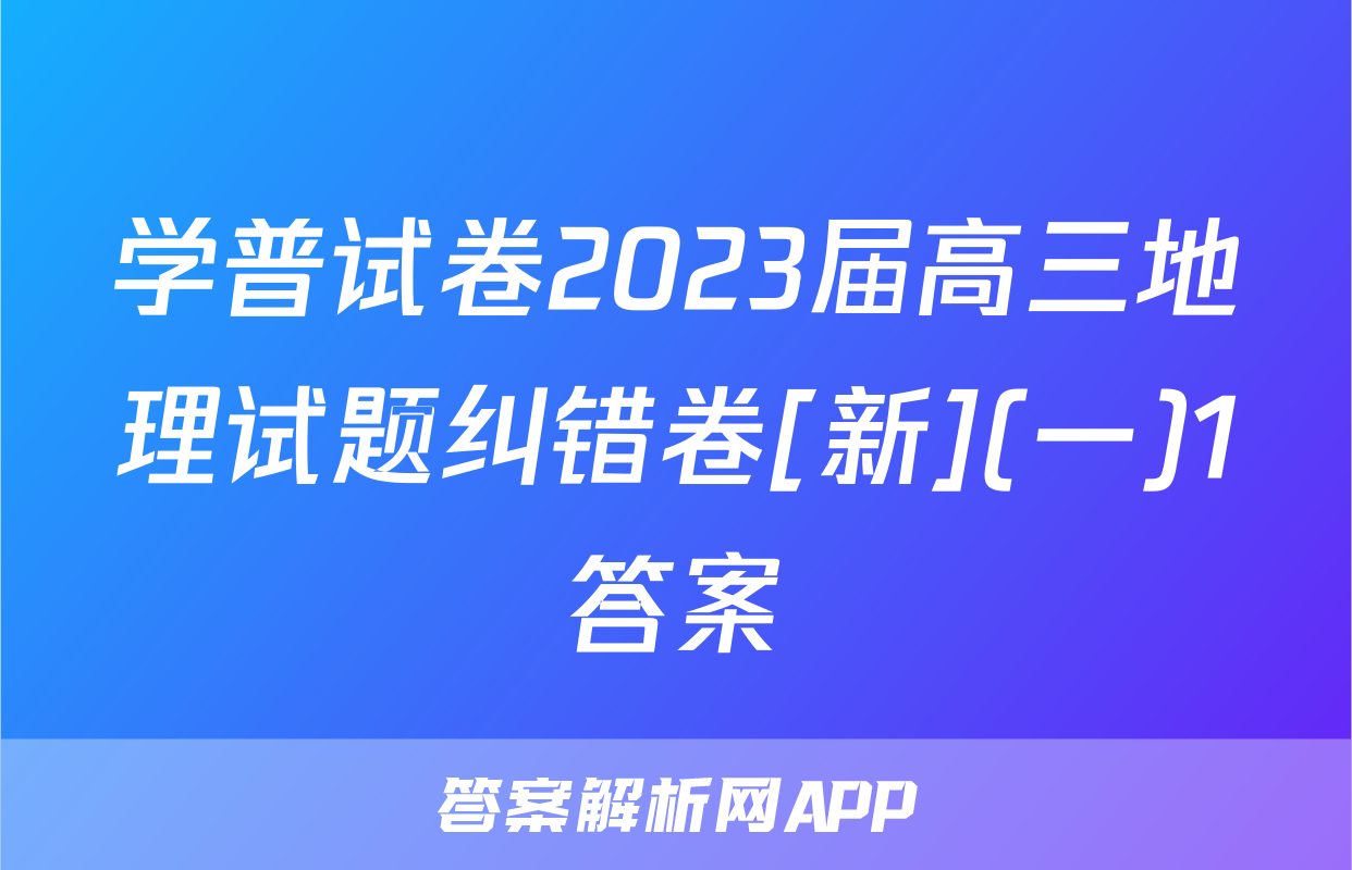 学普试卷2023届高三地理试题纠错卷[新](一)1答案